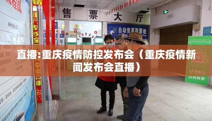 直播:重庆疫情防控发布会（重庆疫情新闻发布会直播）