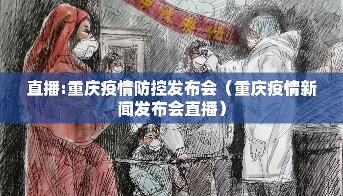 直播:重庆疫情防控发布会(重庆疫情新闻发布会直播) 直播:重庆疫情防控发布会(重庆疫情新闻发布会直播)