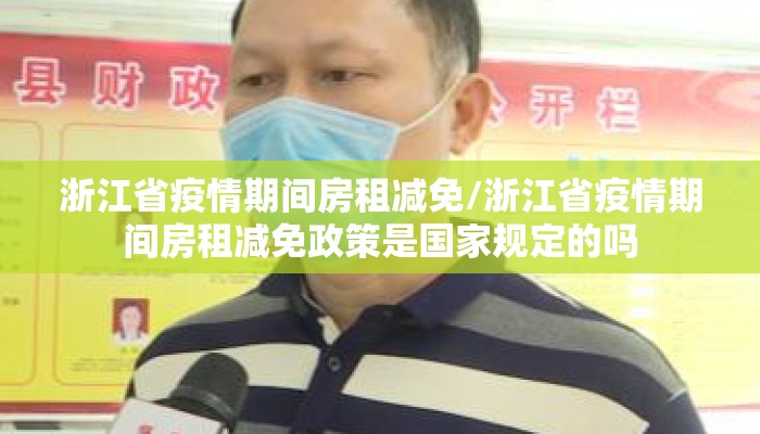 浙江省疫情期间房租减免/浙江省疫情期间房租减免政策是国家规定的吗 浙江省疫情期间房租减免/浙江省疫情期间房租减免政策是国家规定的吗