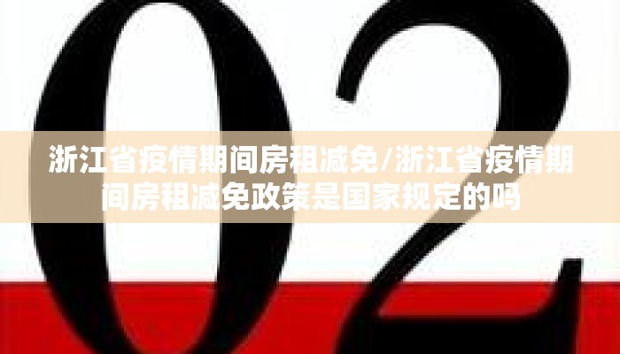 浙江省疫情期间房租减免/浙江省疫情期间房租减免政策是国家规定的吗 浙江省疫情期间房租减免/浙江省疫情期间房租减免政策是国家规定的吗