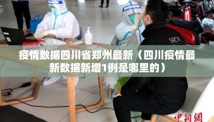 疫情数据四川省郑州最新(四川疫情最新数据新增1例是哪里的) 疫情数据四川省郑州最新(四川疫情最新数据新增1例是哪里的)