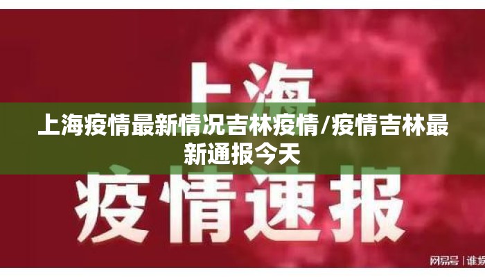 上海疫情最新情况吉林疫情/疫情吉林最新通报今天