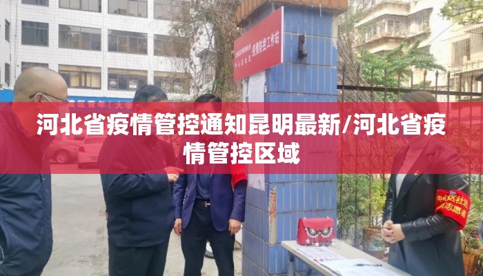 河北省疫情管控通知昆明最新/河北省疫情管控区域
