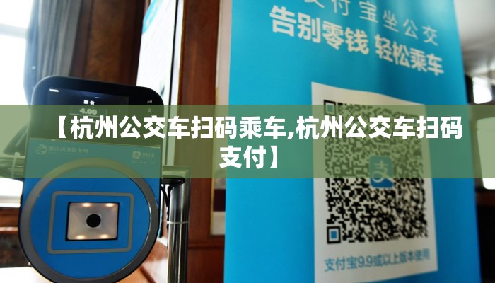 【杭州公交车扫码乘车,杭州公交车扫码支付】 【杭州公交车扫码乘车,杭州公交车扫码支付】