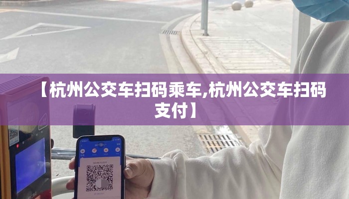 【杭州公交车扫码乘车,杭州公交车扫码支付】 【杭州公交车扫码乘车,杭州公交车扫码支付】