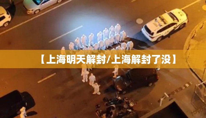【上海明天解封/上海解封了没】 【上海明天解封/上海解封了没】