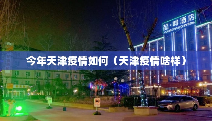 今年天津疫情如何(天津疫情啥样) 今年天津疫情如何(天津疫情啥样)