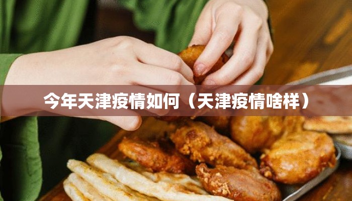 今年天津疫情如何(天津疫情啥样) 今年天津疫情如何(天津疫情啥样)