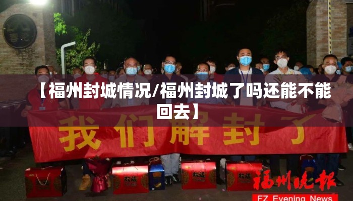 【福州封城情况/福州封城了吗还能不能回去】 【福州封城情况/福州封城了吗还能不能回去】