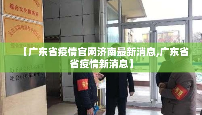 【广东省疫情官网济南最新消息,广东省省疫情新消息】
