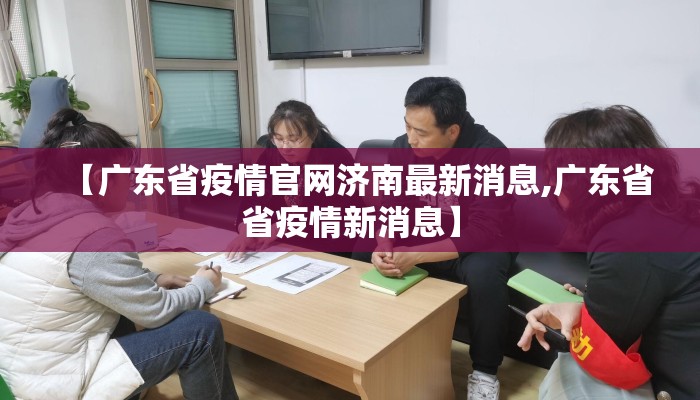【广东省疫情官网济南最新消息,广东省省疫情新消息】 【广东省疫情官网济南最新消息,广东省省疫情新消息】