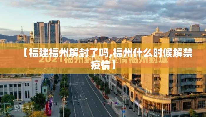 【福建福州解封了吗,福州什么时候解禁疫情】 【福建福州解封了吗,福州什么时候解禁疫情】