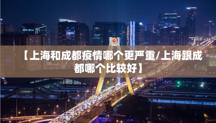 【上海和成都疫情哪个更严重/上海跟成都哪个比较好】 【上海和成都疫情哪个更严重/上海跟成都哪个比较好】