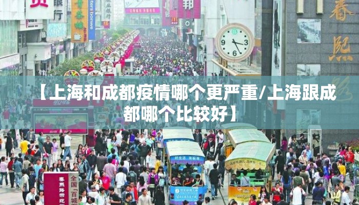 【上海和成都疫情哪个更严重/上海跟成都哪个比较好】 【上海和成都疫情哪个更严重/上海跟成都哪个比较好】