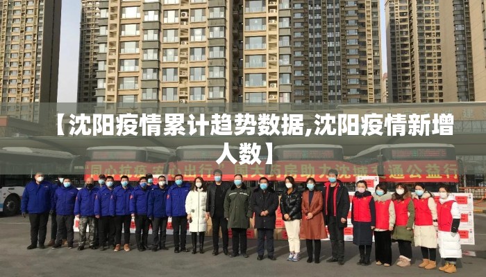 【沈阳疫情累计趋势数据,沈阳疫情新增人数】 【沈阳疫情累计趋势数据,沈阳疫情新增人数】