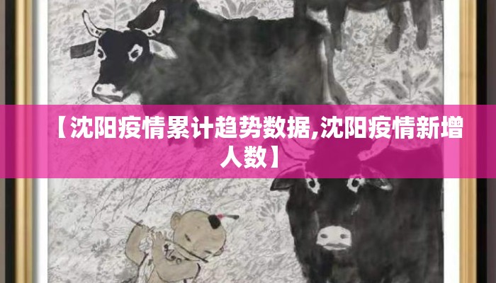 【沈阳疫情累计趋势数据,沈阳疫情新增人数】 【沈阳疫情累计趋势数据,沈阳疫情新增人数】