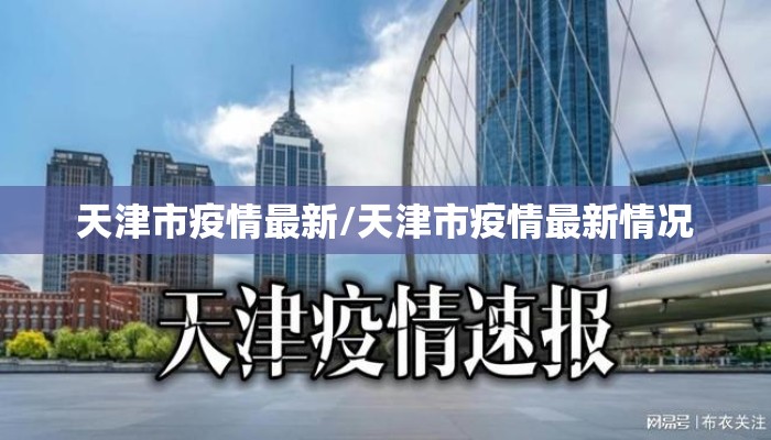 天津市疫情最新/天津市疫情最新情况 天津市疫情最新/天津市疫情最新情况