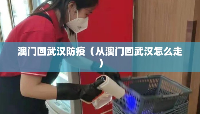 澳门回武汉防疫(从澳门回武汉怎么走) 澳门回武汉防疫(从澳门回武汉怎么走)