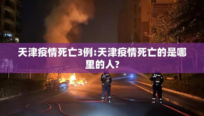 天津疫情死亡3例:天津疫情死亡的是哪里的人? 天津疫情死亡3例:天津疫情死亡的是哪里的人?