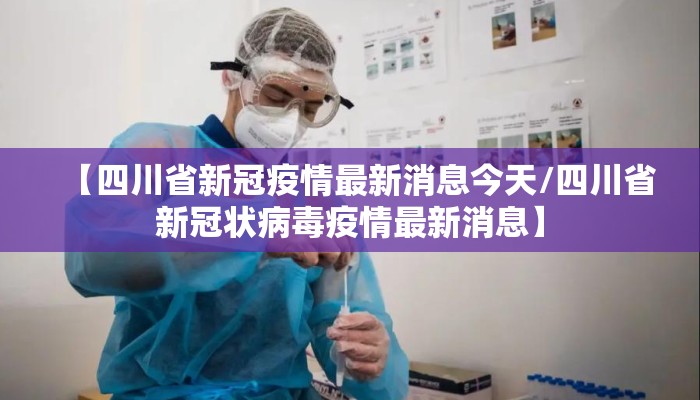 【四川省新冠疫情最新消息今天/四川省新冠状病毒疫情最新消息】 【四川省新冠疫情最新消息今天/四川省新冠状病毒疫情最新消息】