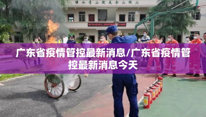 广东省疫情管控最新消息/广东省疫情管控最新消息今天 广东省疫情管控最新消息/广东省疫情管控最新消息今天