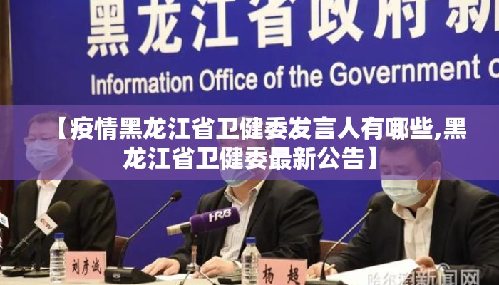 【疫情黑龙江省卫健委发言人有哪些,黑龙江省卫健委最新公告】