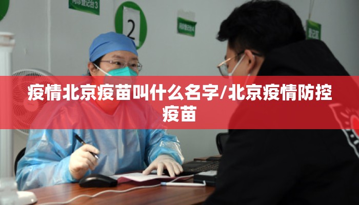 疫情北京疫苗叫什么名字/北京疫情防控疫苗 疫情北京疫苗叫什么名字/北京疫情防控疫苗