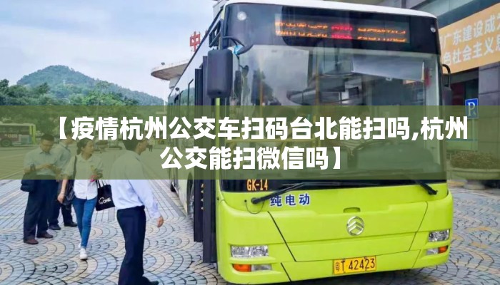 【疫情杭州公交车扫码台北能扫吗,杭州公交能扫微信吗】
