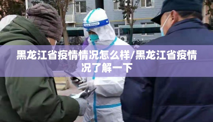 黑龙江省疫情情况怎么样/黑龙江省疫情况了解一下 黑龙江省疫情情况怎么样/黑龙江省疫情况了解一下