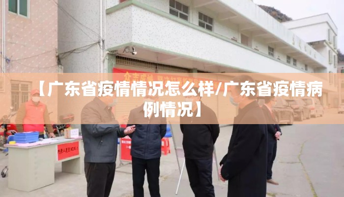 【广东省疫情情况怎么样/广东省疫情病例情况】