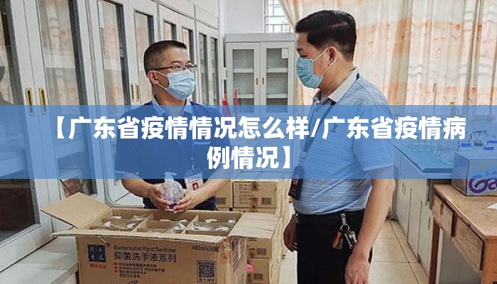 【广东省疫情情况怎么样/广东省疫情病例情况】 【广东省疫情情况怎么样/广东省疫情病例情况】