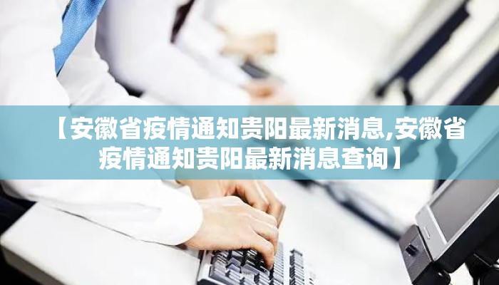 【安徽省疫情通知贵阳最新消息,安徽省疫情通知贵阳最新消息查询】