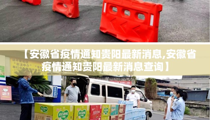 【安徽省疫情通知贵阳最新消息,安徽省疫情通知贵阳最新消息查询】 【安徽省疫情通知贵阳最新消息,安徽省疫情通知贵阳最新消息查询】