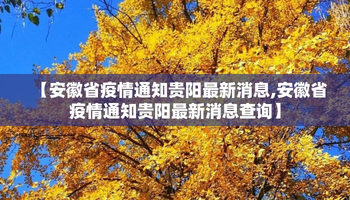 【安徽省疫情通知贵阳最新消息,安徽省疫情通知贵阳最新消息查询】 【安徽省疫情通知贵阳最新消息,安徽省疫情通知贵阳最新消息查询】