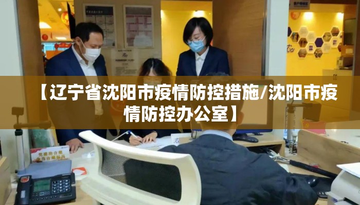 【辽宁省沈阳市疫情防控措施/沈阳市疫情防控办公室】