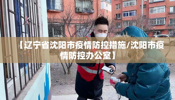 【辽宁省沈阳市疫情防控措施/沈阳市疫情防控办公室】 【辽宁省沈阳市疫情防控措施/沈阳市疫情防控办公室】