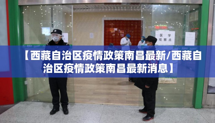 【西藏自治区疫情政策南昌最新/西藏自治区疫情政策南昌最新消息】