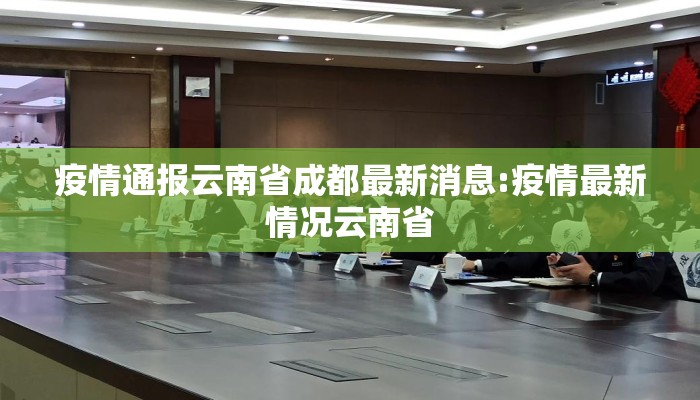 疫情通报云南省成都最新消息:疫情最新情况云南省 疫情通报云南省成都最新消息:疫情最新情况云南省