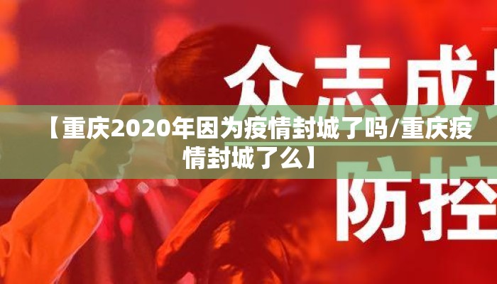 【重庆2020年因为疫情封城了吗/重庆疫情封城了么】 【重庆2020年因为疫情封城了吗/重庆疫情封城了么】