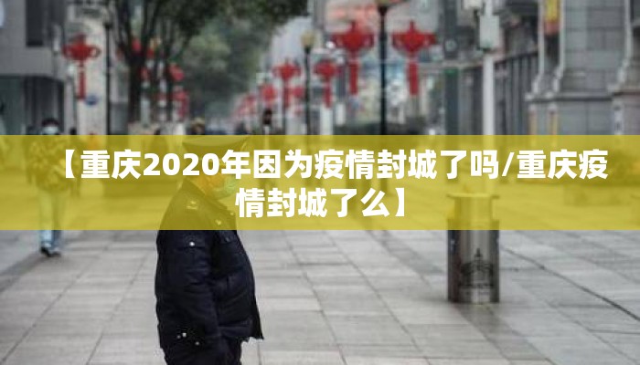 【重庆2020年因为疫情封城了吗/重庆疫情封城了么】 【重庆2020年因为疫情封城了吗/重庆疫情封城了么】
