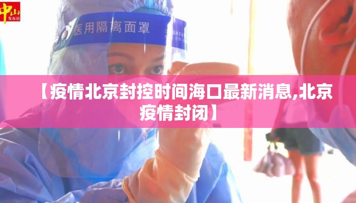 【疫情北京封控时间海口最新消息,北京疫情封闭】