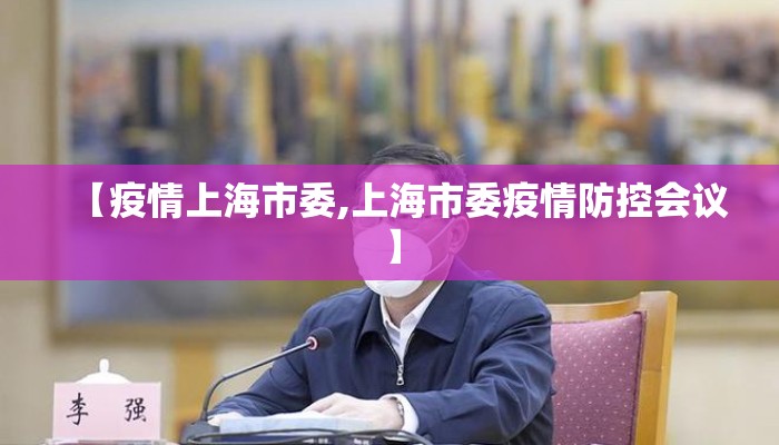 【疫情上海市委,上海市委疫情防控会议】