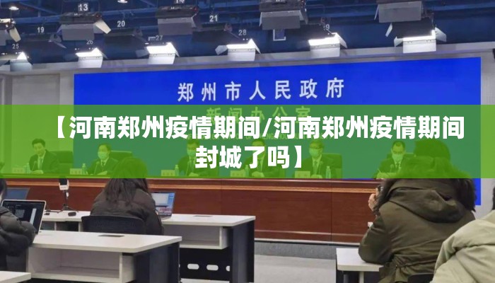 【河南郑州疫情期间/河南郑州疫情期间封城了吗】 【河南郑州疫情期间/河南郑州疫情期间封城了吗】