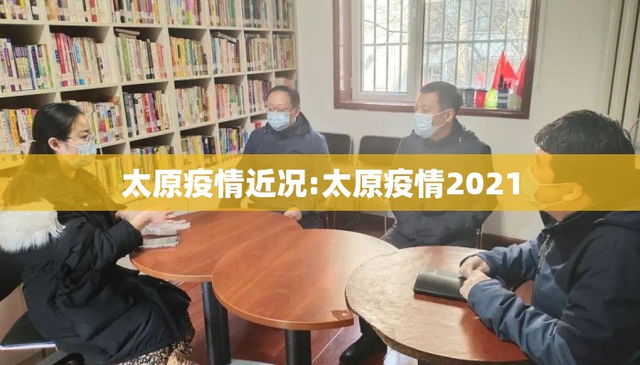 太原疫情近况:太原疫情2021