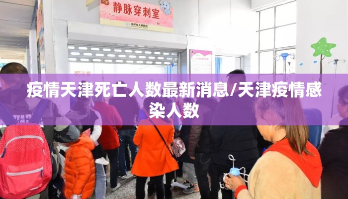 疫情天津死亡人数最新消息/天津疫情感染人数 疫情天津死亡人数最新消息/天津疫情感染人数