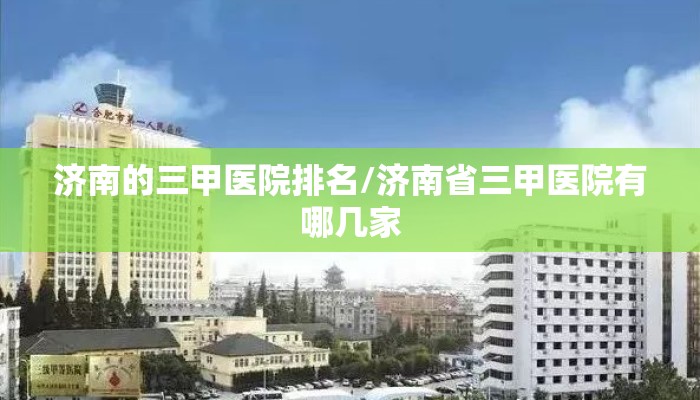 济南的三甲医院排名/济南省三甲医院有哪几家