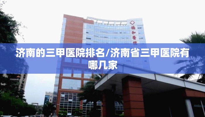 济南的三甲医院排名/济南省三甲医院有哪几家