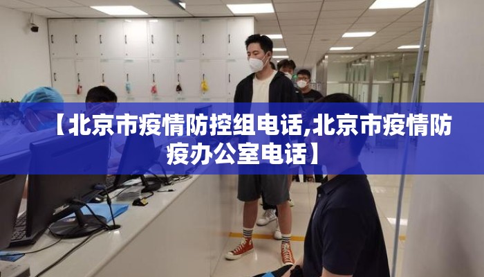 【北京市疫情防控组电话,北京市疫情防疫办公室电话】