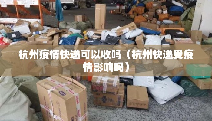 杭州疫情快递可以收吗（杭州快递受疫情影响吗）