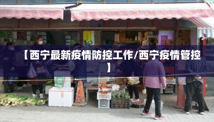 【西宁最新疫情防控工作/西宁疫情管控】